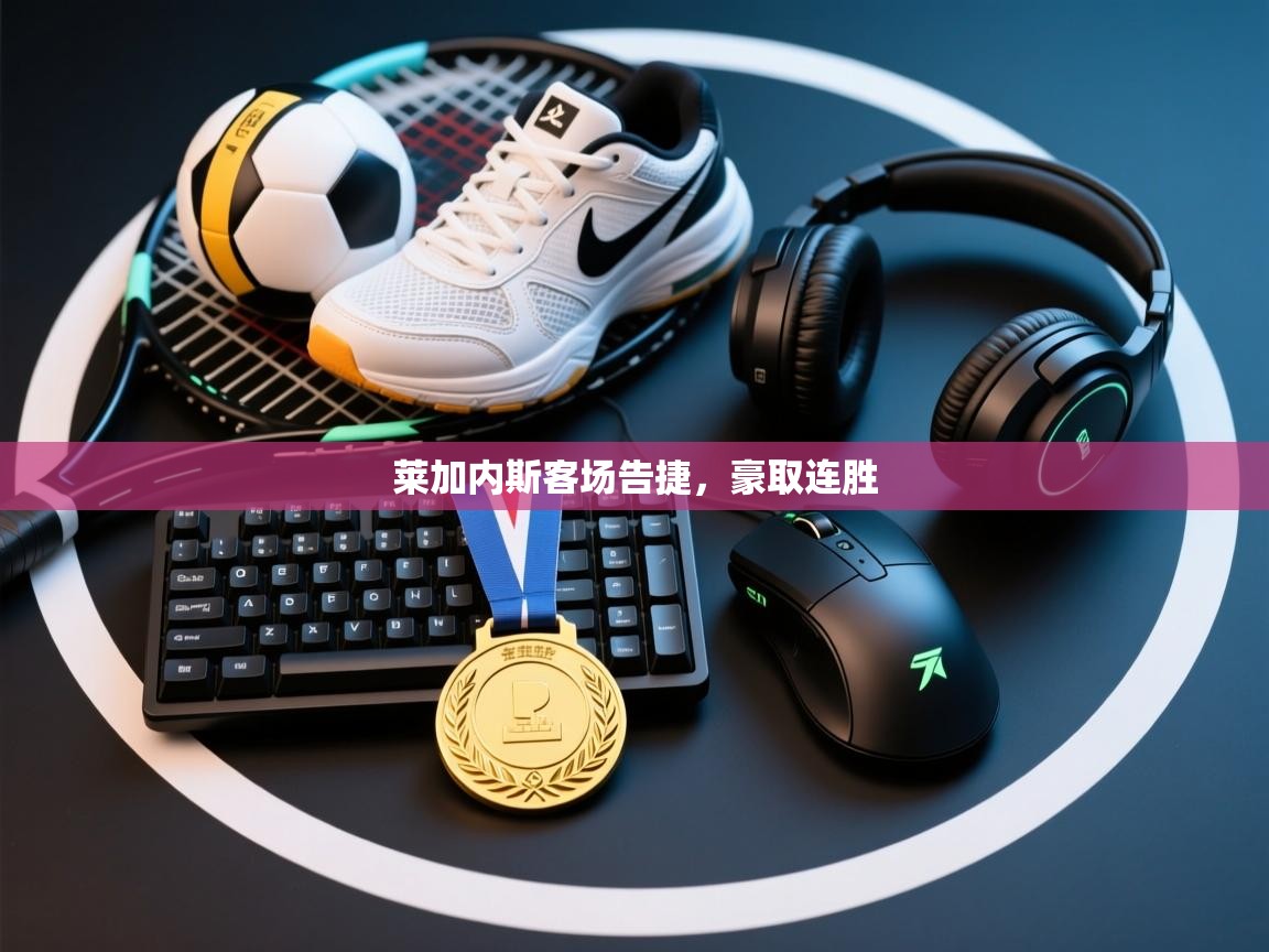 莱加内斯客场告捷,豪取连胜 第1张