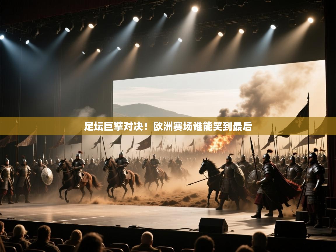 足坛巨擘对决!欧洲赛场谁能笑到最后 第1张