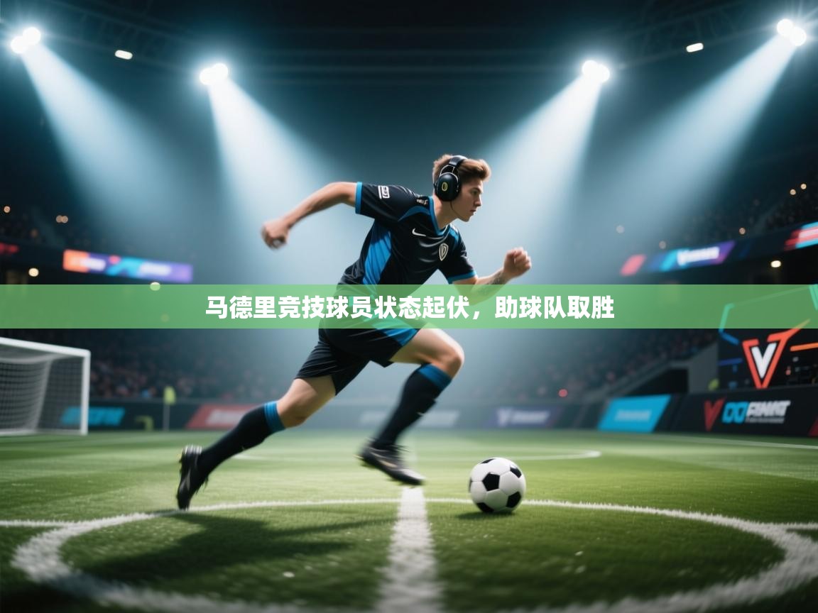 马德里竞技球员状态起伏，助球队取胜  第1张