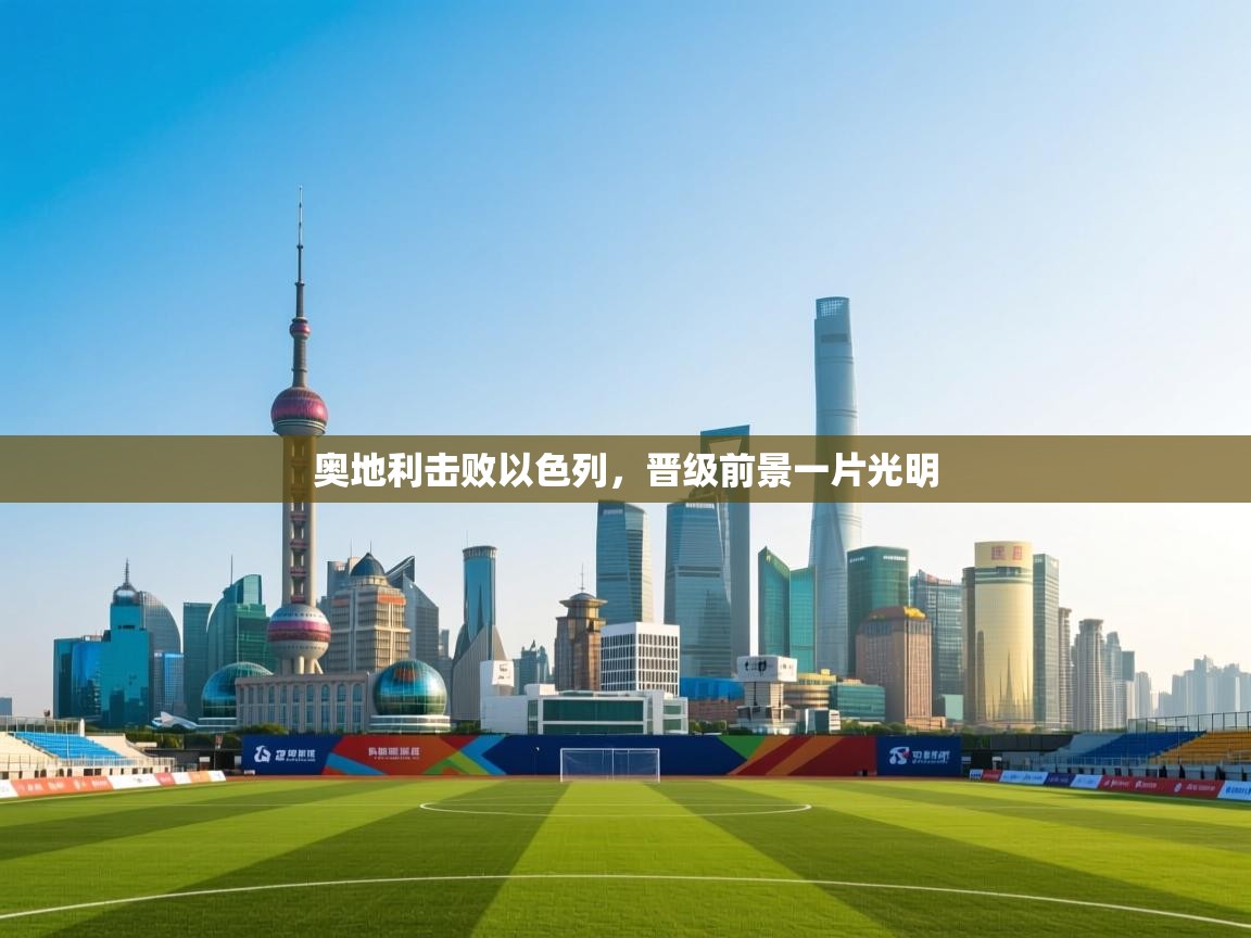 奥地利击败以色列,晋级前景一片光明 第2张