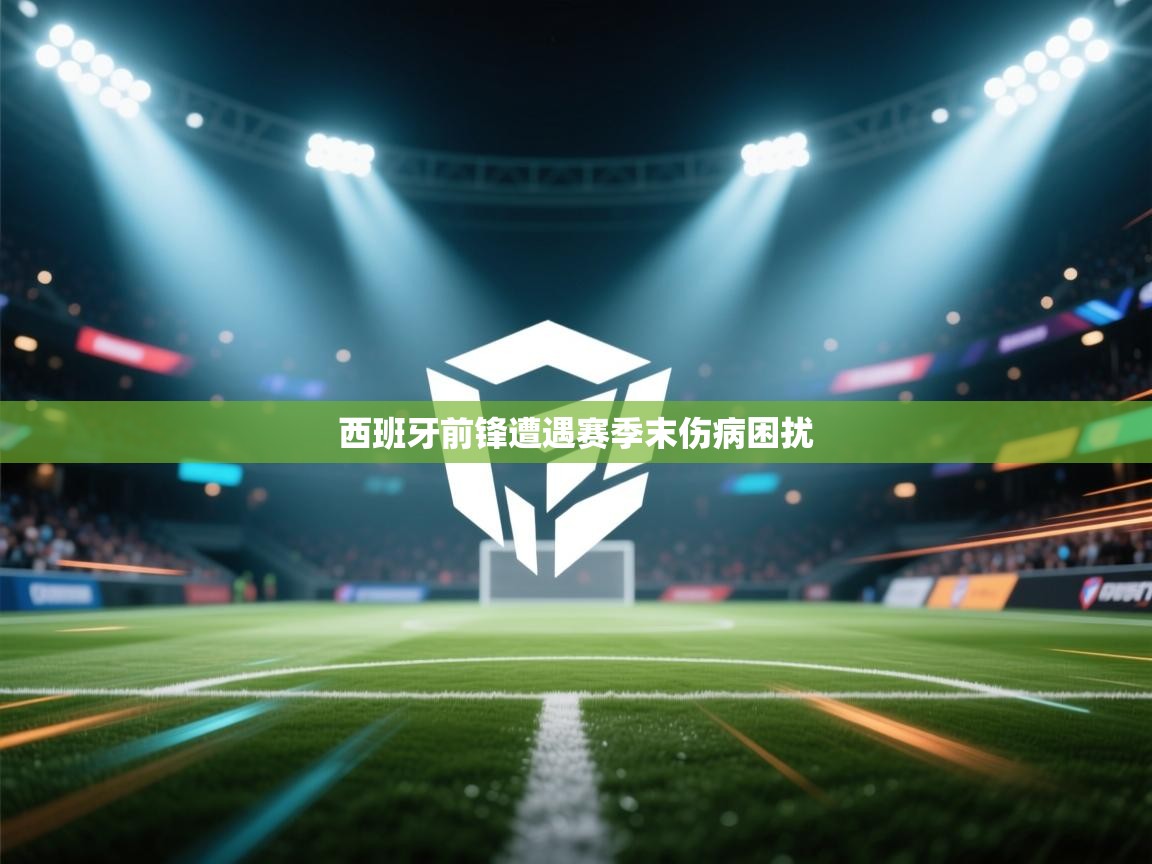 西班牙前锋遭遇赛季末伤病困扰  第1张