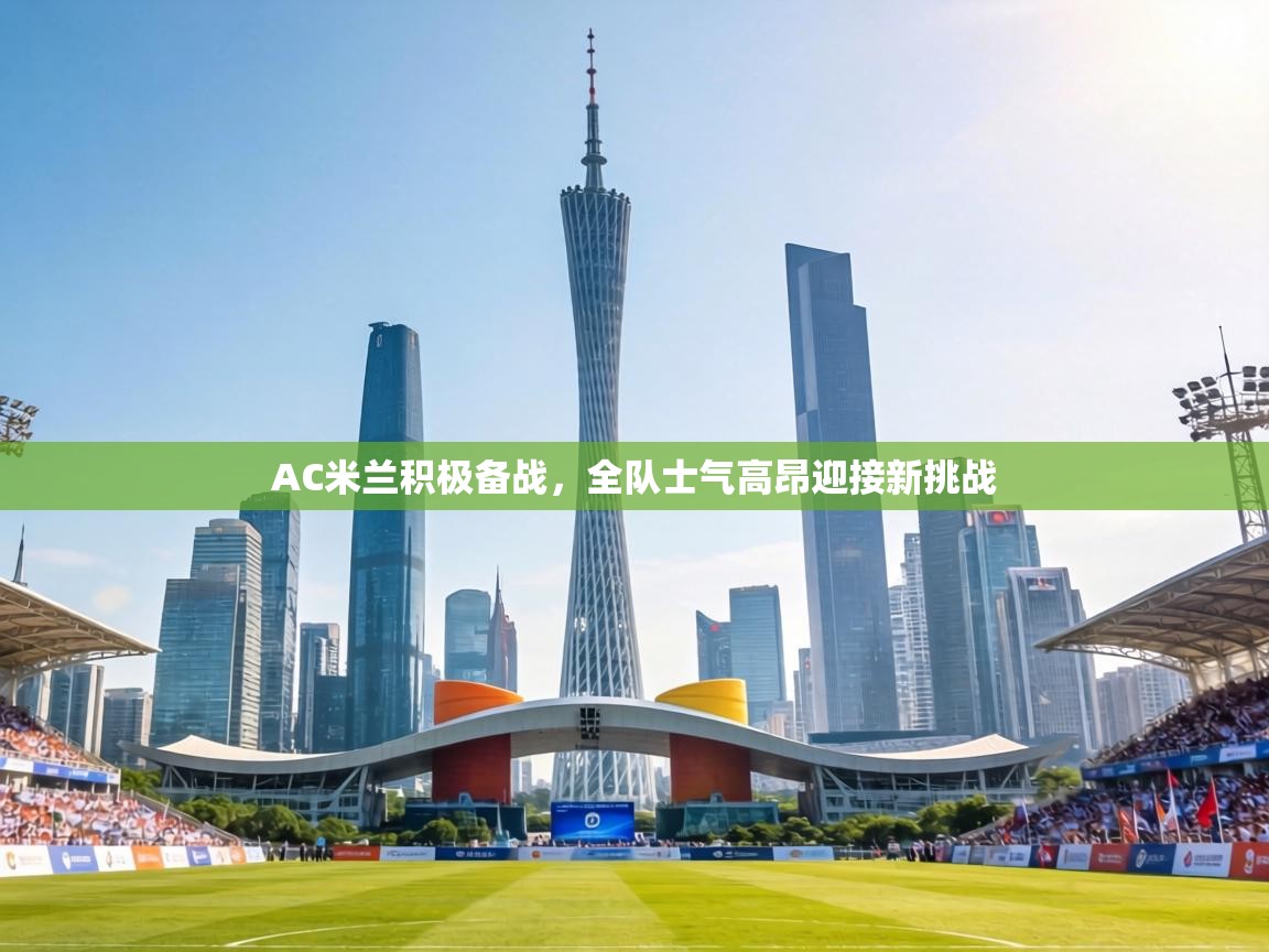 AC米兰积极备战,全队士气高昂迎接新挑战 第1张