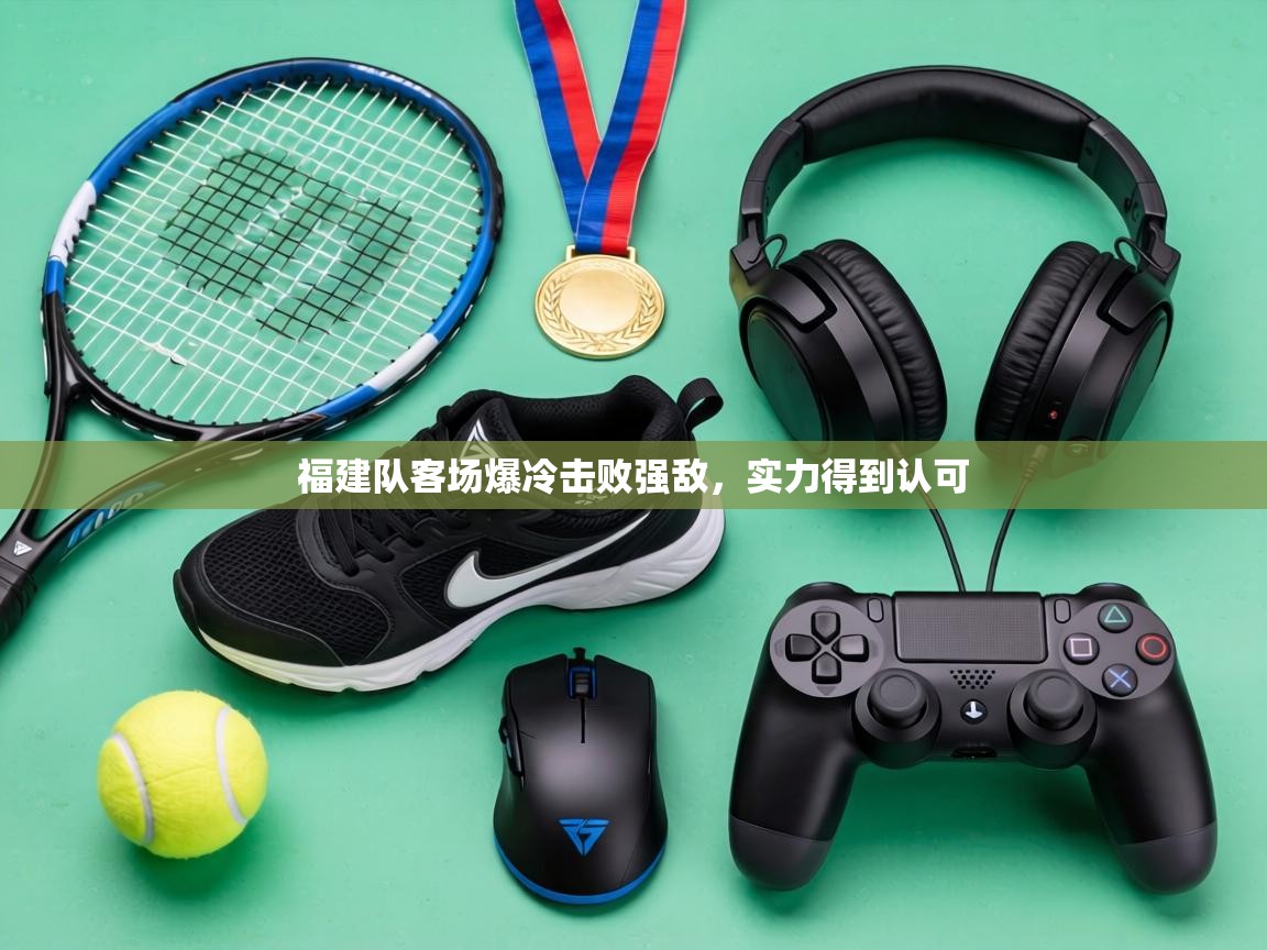 福建队客场爆冷击败强敌，实力得到认可  第1张