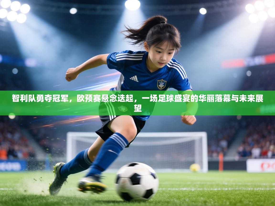 智利队勇夺冠军,欧预赛悬念迭起,一场足球盛宴的华丽落幕与未来展望 第1张
