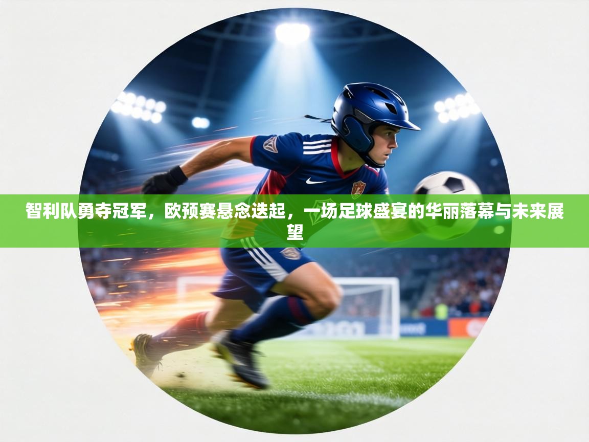 智利队勇夺冠军,欧预赛悬念迭起,一场足球盛宴的华丽落幕与未来展望 第2张