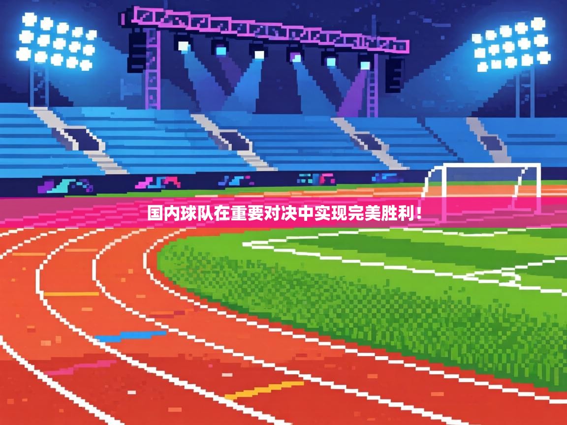 国内球队在重要对决中实现完美胜利! 第2张