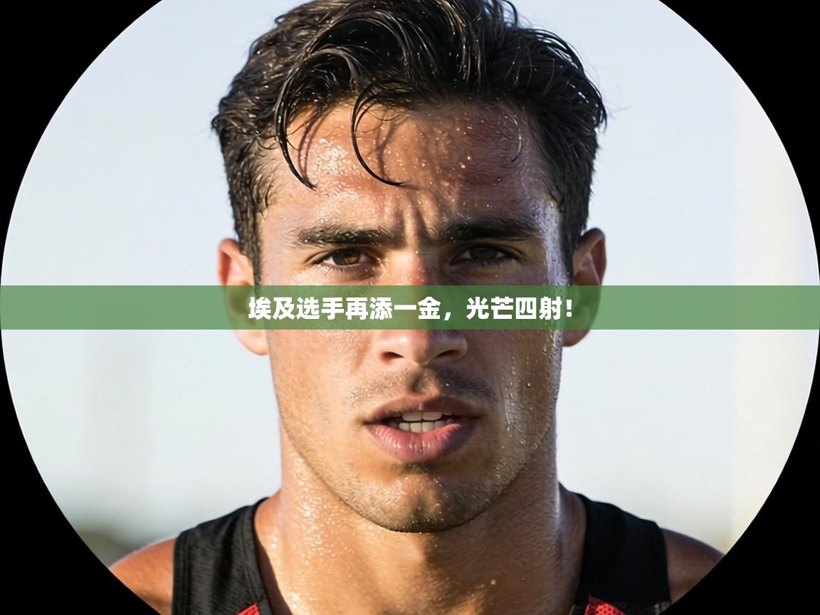 埃及选手再添一金，光芒四射！  第1张